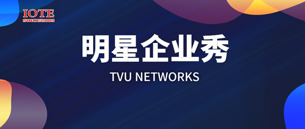 【明星企业秀ⅩⅩⅩ】TVU Networks将亮相 IOTE 2019国际物联网展